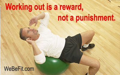 Working out is a reward, not a punishment. 
