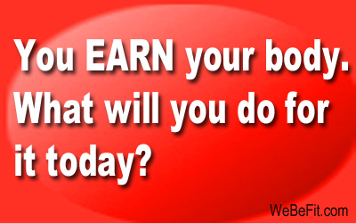 You EARN your body. What will you do for it today?