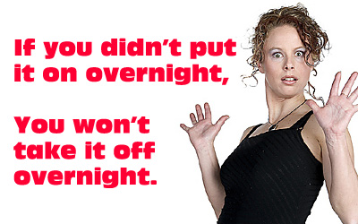 If you didn' put it on overnight, you won't take it off overnight. 