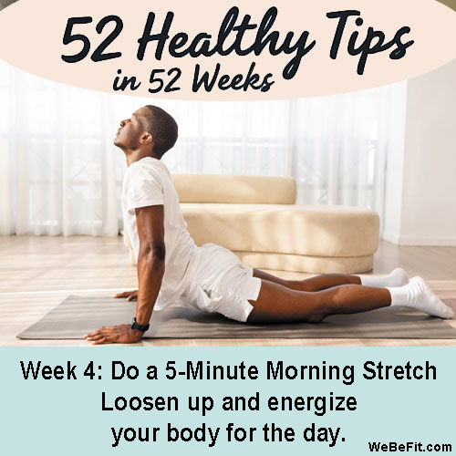 Week 4: Do a 5-Minute Morning Stretch - Loosen up and energize your body for the day.