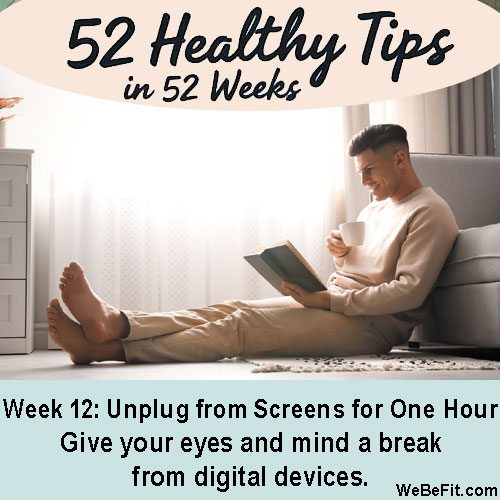 Week 12: Unplug from Screens for One Hour - Give your eyes and mind a break from digital devices.