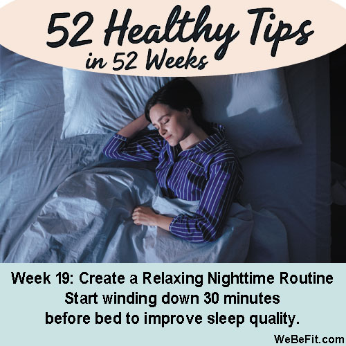 Week 19: Create a Relaxing Nighttime Routine - Start winding down 30 minutes before bed to improve sleep quality.