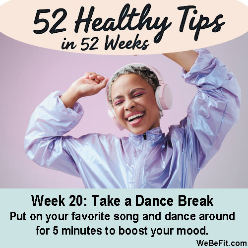 Week 20: Take a Dance Break - Put on your favorite song and dance around for 5 minutes to boost your mood.