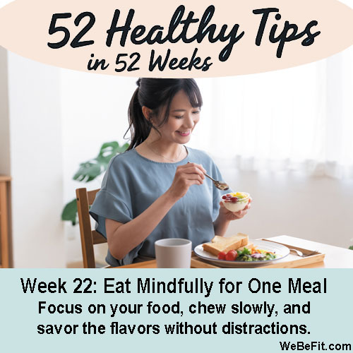 Week 22: Eat Mindfully for One Meal - Focus on your food, chew slowly, and savor the flavors without distractions.
