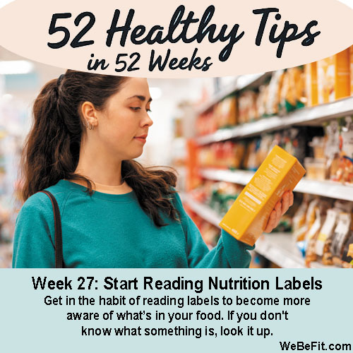 Week 27: Start Reading Nutrition Labels - Get in the habit of reading labels to become more aware of what’s in your food. If you don't know what something is, look it up. 