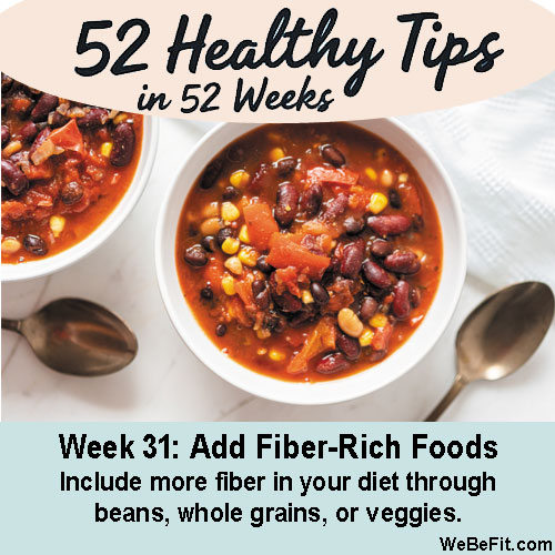 Week 31: Add Fiber-Rich Foods - Include more fiber in your diet through beans, whole grains, or veggies.