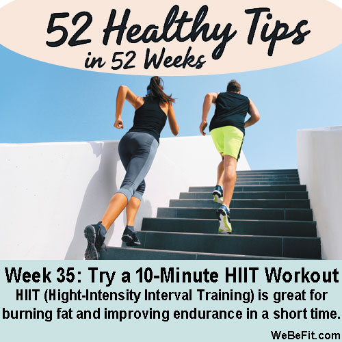 Week 35: Try a 10-Minute HIIT (Hight-Intensity Interval Training) Workout - High-intensity interval training is great for burning fat and improving endurance in a short time.