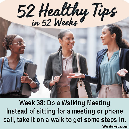 Week 38: Do a Walking Meeting - Instead of sitting for a meeting or phone call, take it on a walk to get some steps in.