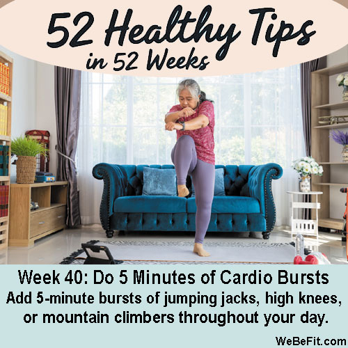 Week 40: Do 5 Minutes of Cardio Bursts - Add 5-minute bursts of jumping jacks, high knees, or mountain climbers throughout your day.