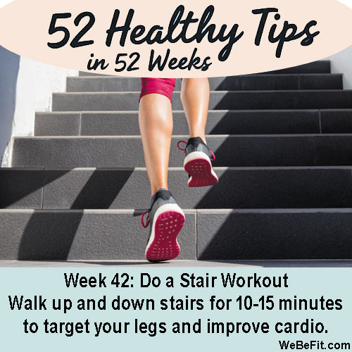 Week 42: Do a Stair Workout - Run or walk up and down stairs for 10-15 minutes to target your legs and improve cardio.