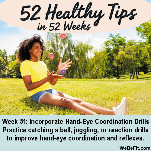 Week 51: Incorporate Hand-Eye Coordination Drills - Practice catching a ball, juggling, or reaction drills to improve hand-eye coordination and reflexes.