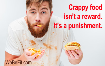 Crappy food isn't a reward. It's a punishment. 