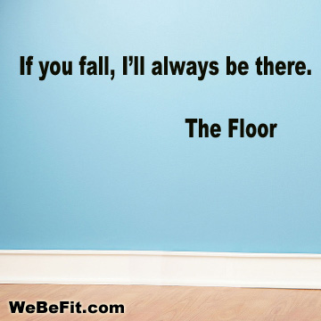 If you fall, I'll always be there. -The Floor