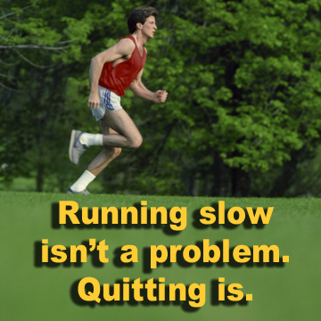 Running slow isn't a problem. Quitting is. 