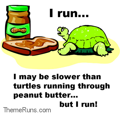 I run... I may be slower than turtles running through peanut butter... but I run!