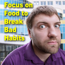 Focus on Food to Break Bad Habits